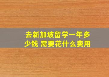 去新加坡留学一年多少钱 需要花什么费用